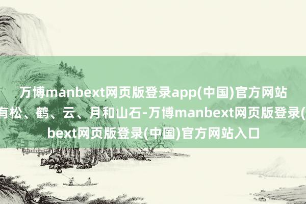 万博manbext网页版登录app(中国)官方网站依所截图形分辨出有松、鹤、云、月和山石-万博manbext网页版登录(中国)官方网站入口