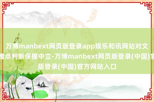 万博manbext网页版登录app娱乐和讯网站对文中论说、不雅点判断保握中立-万博manbext网页版登录(中国)官方网站入口