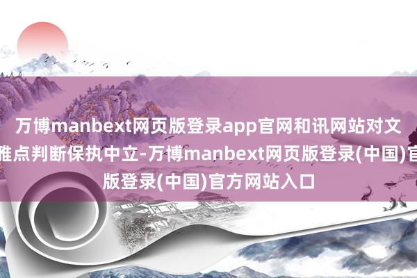 万博manbext网页版登录app官网和讯网站对文中述说、不雅点判断保执中立-万博manbext网页版登录(中国)官方网站入口