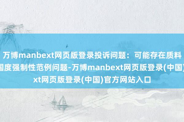 万博manbext网页版登录投诉问题:可能存在质料->不相宜国度强制性范例问题-万博manbext网页版登录(中国)官方网站入口
