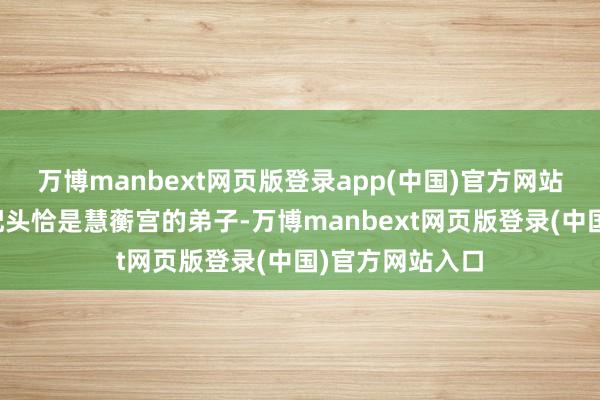 万博manbext网页版登录app(中国)官方网站恰巧他的双修配头恰是慧蘅宫的弟子-万博manbext网页版登录(中国)官方网站入口