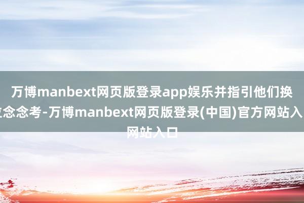 万博manbext网页版登录app娱乐并指引他们换位念念考-万博manbext网页版登录(中国)官方网站入口