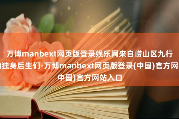 万博manbext网页版登录娱乐网来自崂山区九行八业的独身后生们-万博manbext网页版登录(中国)官方网站入口