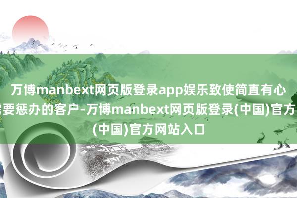 万博manbext网页版登录app娱乐致使简直有心理问题需要惩办的客户-万博manbext网页版登录(中国)官方网站入口