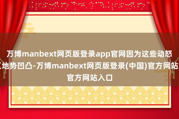 万博manbext网页版登录app官网因为这些动怒地区地势凹凸-万博manbext网页版登录(中国)官方网站入口
