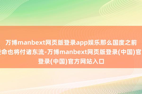 万博manbext网页版登录app娱乐那么国度之前所作念的使命也将付诸东流-万博manbext网页版登录(中国)官方网站入口