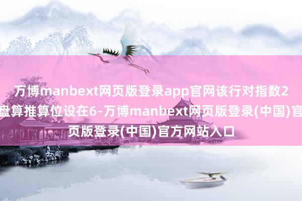 万博manbext网页版登录app官网该行对指数2025年底的盘算推算位设在6-万博manbext网页版登录(中国)官方网站入口
