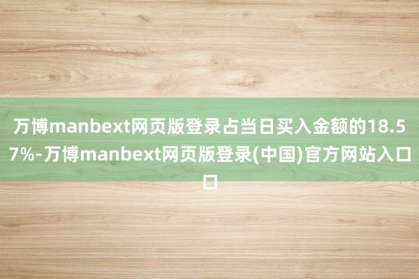 万博manbext网页版登录占当日买入金额的18.57%-万博manbext网页版登录(中国)官方网站入口