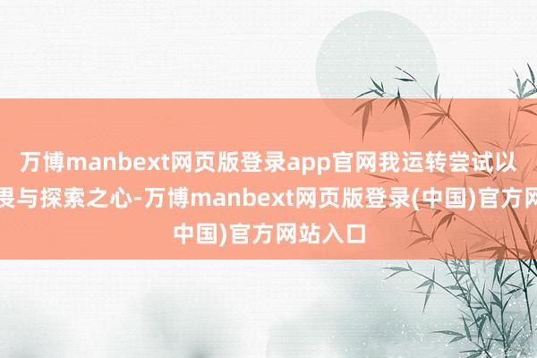 万博manbext网页版登录app官网我运转尝试以一颗敬畏与探索之心-万博manbext网页版登录(中国)官方网站入口