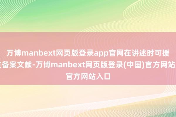 万博manbext网页版登录app官网在讲述时可援用该备案文献-万博manbext网页版登录(中国)官方网站入口