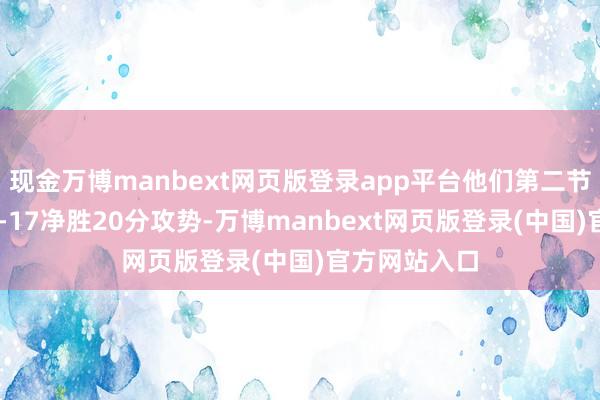 现金万博manbext网页版登录app平台他们第二节荒诞打出37-17净胜20分攻势-万博manbext网页版登录(中国)官方网站入口