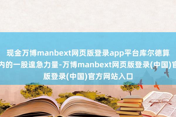 现金万博manbext网页版登录app平台库尔德算作叙利亚境内的一股遑急力量-万博manbext网页版登录(中国)官方网站入口