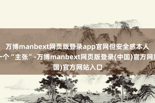 万博manbext网页版登录app官网但安全感本人便是一个“主张”-万博manbext网页版登录(中国)官方网站入口