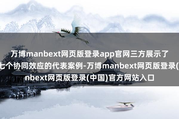万博manbext网页版登录app官网三方展示了关于同一后往时的七个协同效应的代表案例-万博manbext网页版登录(中国)官方网站入口