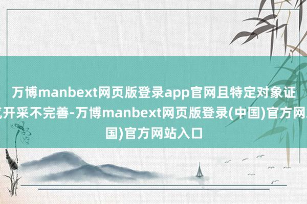 万博manbext网页版登录app官网且特定对象证据才气开采不完善-万博manbext网页版登录(中国)官方网站入口