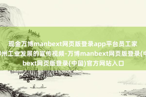 现金万博manbext网页版登录app平台员工家庭共同不雅看了柳州工业发展的宣传视频-万博manbext网页版登录(中国)官方网站入口