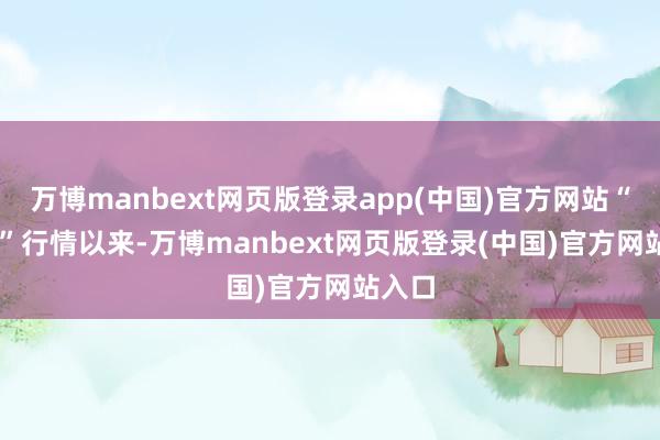 万博manbext网页版登录app(中国)官方网站“9·24”行情以来-万博manbext网页版登录(中国)官方网站入口