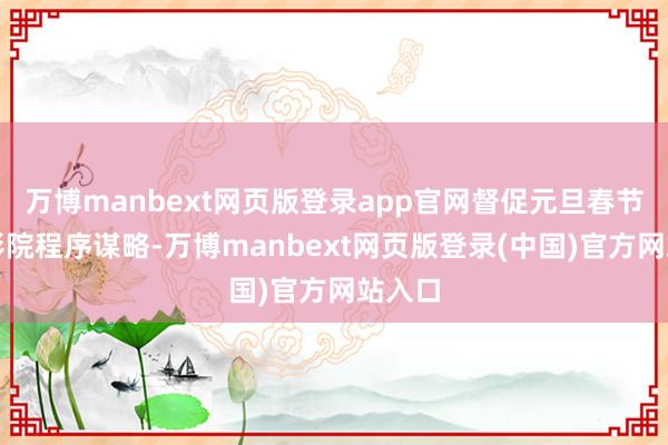 万博manbext网页版登录app官网督促元旦春节本领影院程序谋略-万博manbext网页版登录(中国)官方网站入口