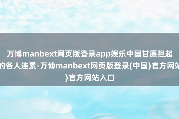 万博manbext网页版登录app娱乐中国甘愿担起更多的各人连累-万博manbext网页版登录(中国)官方网站入口
