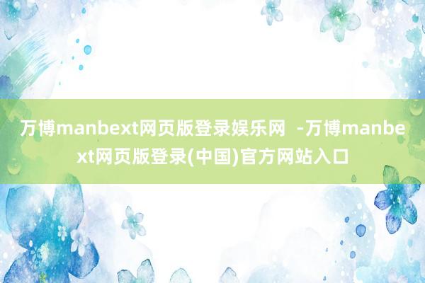 万博manbext网页版登录娱乐网  -万博manbext网页版登录(中国)官方网站入口