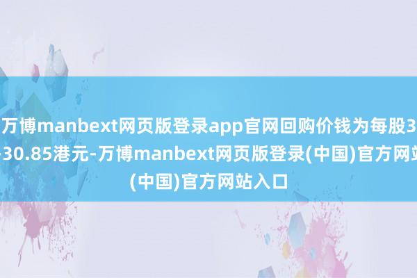 万博manbext网页版登录app官网回购价钱为每股30.05-30.85港元-万博manbext网页版登录(中国)官方网站入口