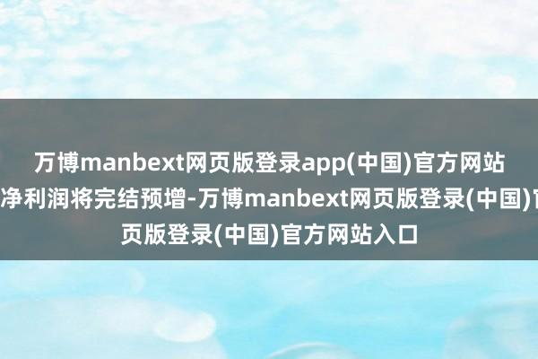 万博manbext网页版登录app(中国)官方网站4家公司展望净利润将完结预增-万博manbext网页版登录(中国)官方网站入口