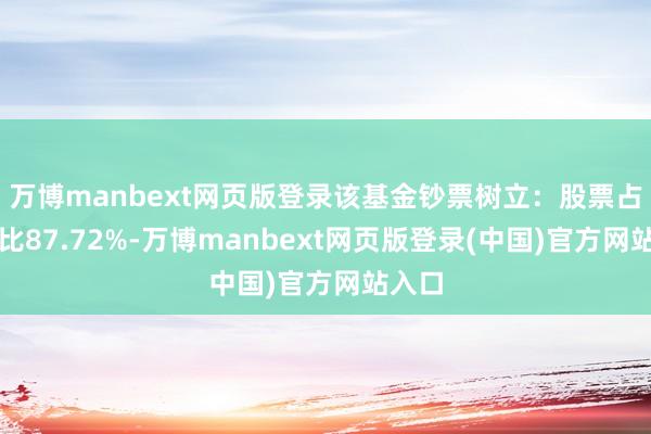 万博manbext网页版登录该基金钞票树立:股票占净值比87.72%-万博manbext网页版登录(中国)官方网站入口