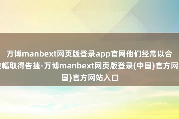 万博manbext网页版登录app官网他们经常以合作的边幅取得告捷-万博manbext网页版登录(中国)官方网站入口