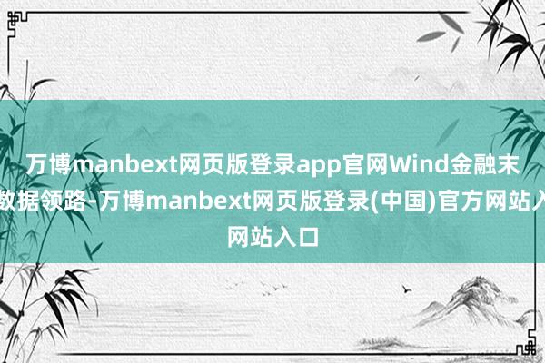 万博manbext网页版登录app官网Wind金融末端数据领路-万博manbext网页版登录(中国)官方网站入口
