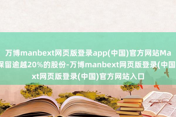 万博manbext网页版登录app(中国)官方网站Marshall家眷将保留逾越20%的股份-万博manbext网页版登录(中国)官方网站入口