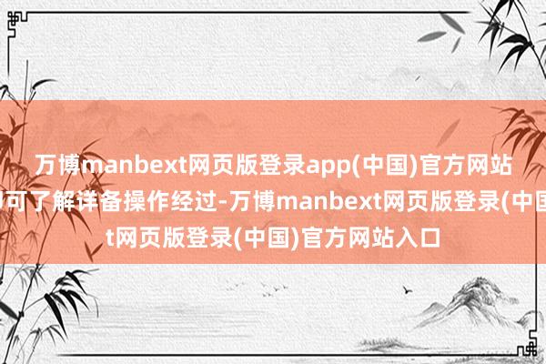 万博manbext网页版登录app(中国)官方网站公共通过扫码即可了解详备操作经过-万博manbext网页版登录(中国)官方网站入口