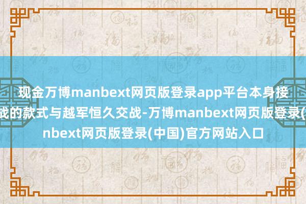 现金万博manbext网页版登录app平台本身接管各雄师区轮替作战的款式与越军恒久交战-万博manbext网页版登录(中国)官方网站入口