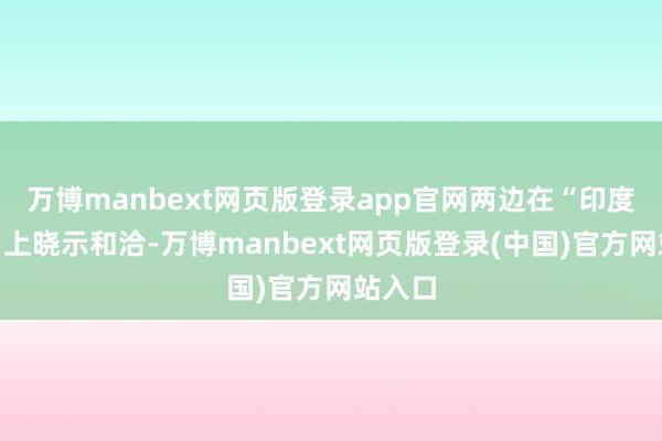 万博manbext网页版登录app官网两边在“印度航展”上晓示和洽-万博manbext网页版登录(中国)官方网站入口
