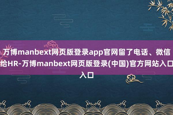 万博manbext网页版登录app官网留了电话、微信给HR-万博manbext网页版登录(中国)官方网站入口