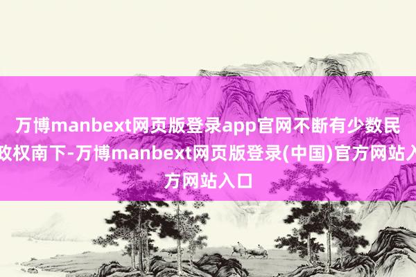 万博manbext网页版登录app官网不断有少数民族政权南下-万博manbext网页版登录(中国)官方网站入口