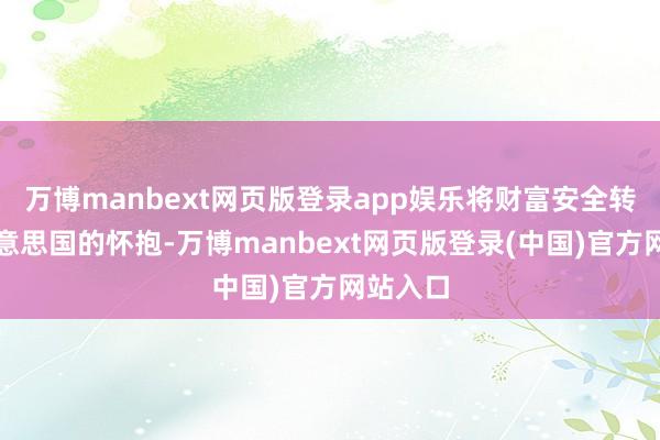 万博manbext网页版登录app娱乐将财富安全转换相知意思国的怀抱-万博manbext网页版登录(中国)官方网站入口