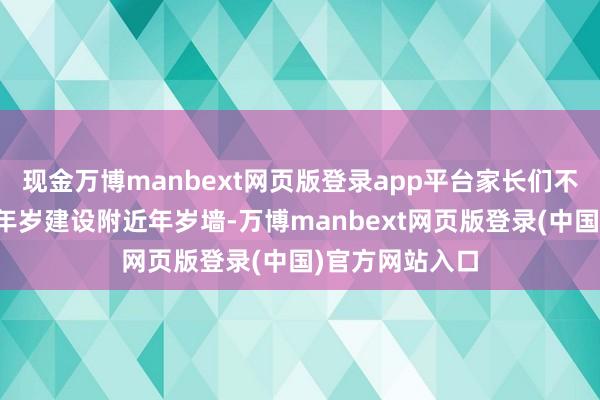 现金万博manbext网页版登录app平台家长们不错确认孩子的年岁建设附近年岁墙-万博manbext网页版登录(中国)官方网站入口
