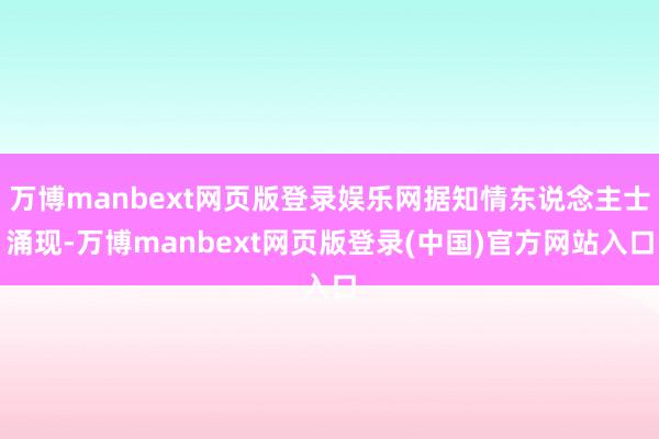 万博manbext网页版登录娱乐网据知情东说念主士涌现-万博manbext网页版登录(中国)官方网站入口