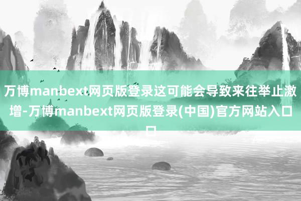 万博manbext网页版登录这可能会导致来往举止激增-万博manbext网页版登录(中国)官方网站入口