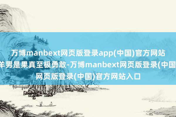 万博manbext网页版登录app(中国)官方网站在神志里的白羊男是果真至极勇敢-万博manbext网页版登录(中国)官方网站入口