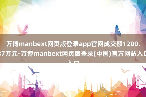 万博manbext网页版登录app官网成交额1200.87万元-万博manbext网页版登录(中国)官方网站入口