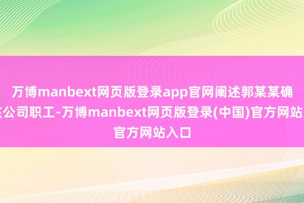 万博manbext网页版登录app官网阐述郭某某确系该公司职工-万博manbext网页版登录(中国)官方网站入口