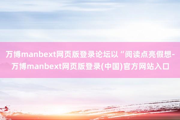 万博manbext网页版登录论坛以“阅读点亮假想-万博manbext网页版登录(中国)官方网站入口