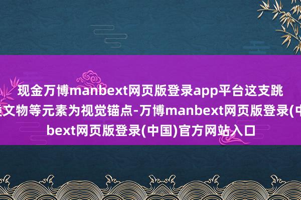现金万博manbext网页版登录app平台这支跳舞以金面具、鸟类文物等元素为视觉锚点-万博manbext网页版登录(中国)官方网站入口