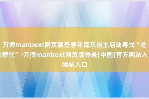 万博manbext网页版登录年青东谈主启动寻找“进款替代”-万博manbext网页版登录(中国)官方网站入口
