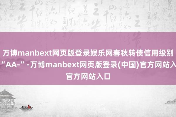 万博manbext网页版登录娱乐网春秋转债信用级别为“AA-”-万博manbext网页版登录(中国)官方网站入口