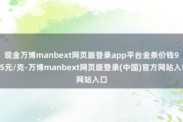 现金万博manbext网页版登录app平台金条价钱915元/克-万博manbext网页版登录(中国)官方网站入口
