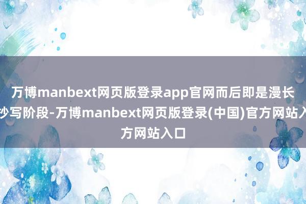 万博manbext网页版登录app官网而后即是漫长的抄写阶段-万博manbext网页版登录(中国)官方网站入口