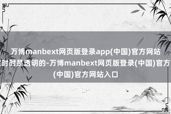 万博manbext网页版登录app(中国)官方网站这些用度时时是透明的-万博manbext网页版登录(中国)官方网站入口