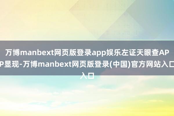 万博manbext网页版登录app娱乐左证天眼查APP显现-万博manbext网页版登录(中国)官方网站入口